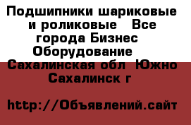 Подшипники шариковые и роликовые - Все города Бизнес » Оборудование   . Сахалинская обл.,Южно-Сахалинск г.